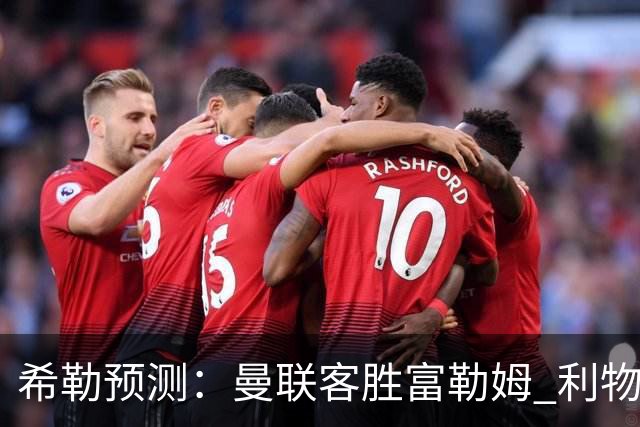 希勒预测：曼联客胜富勒姆 利物浦负伯恩茅斯，枪手曼城继续连胜
