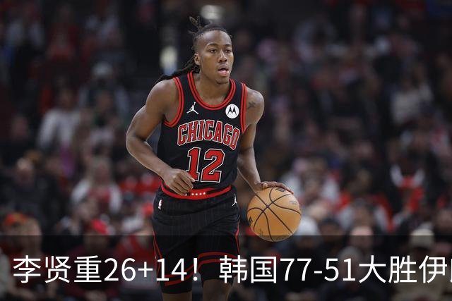 李贤重26+14！韩国77-51大胜伊朗，率先晋级决赛，中国男篮夺冠更难了