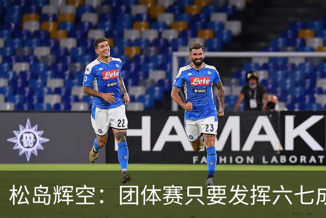 松岛辉空：团体赛只要发挥六七成实力 就能和中国乒乓球队抗衡