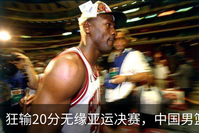 狂输20分无缘亚运决赛，中国男篮惨败日本，将帅赛后齐发声曝真相