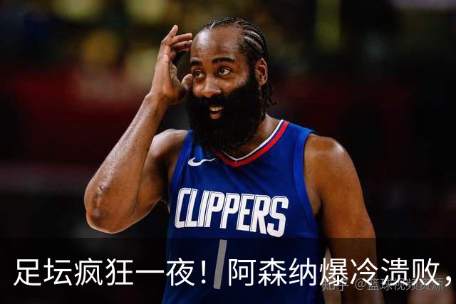 足坛疯狂一夜！阿森纳爆冷溃败，巴萨逆转塞维利亚，多特登顶德甲，国米让二追二